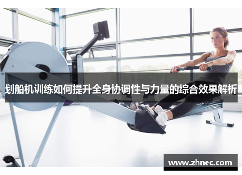 划船机训练如何提升全身协调性与力量的综合效果解析