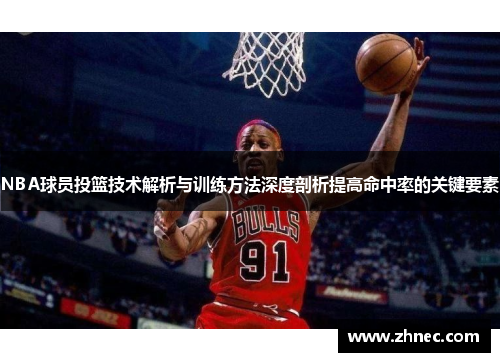 NBA球员投篮技术解析与训练方法深度剖析提高命中率的关键要素