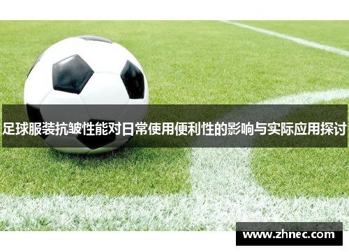 足球服装抗皱性能对日常使用便利性的影响与实际应用探讨